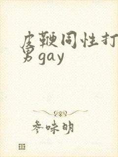 皮鞭同性打屁股男gay