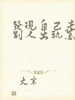 发现自己老公和别人出轨怎么办