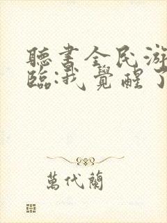 听书全民游戏降临:我觉醒了sss级天赋