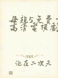 母亲5免费完整高清电视剧在