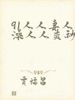91人人妻人人澡人人爽秒播