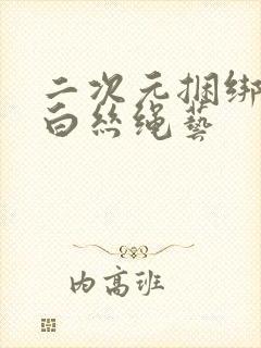 二次元捆绑sm白丝绳艺