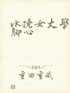 vk挠女大学生脚心