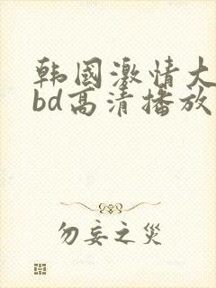 韩国激情大合集bd高清播放