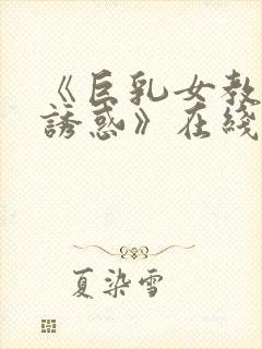 《巨乳女教师の诱惑》在线免费观看
