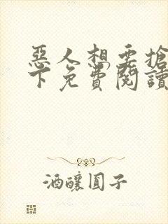 恶人想要抢救一下免费阅读漫画最新
