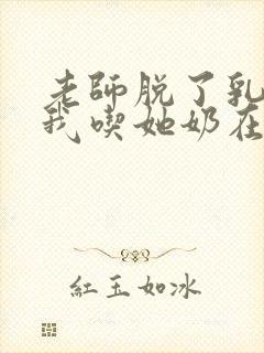 老师脱了乳罩让我吃她奶在线观看