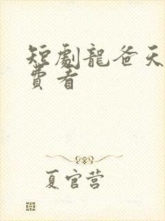 短剧龙爸天下免费看