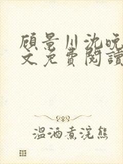 顾景川沈晚棠全文免费阅读