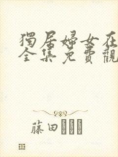 独居妇女在线看全集免费观看高清