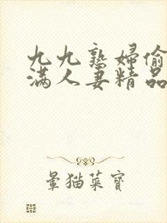 九九熟妇偷拍丰满人妻精品