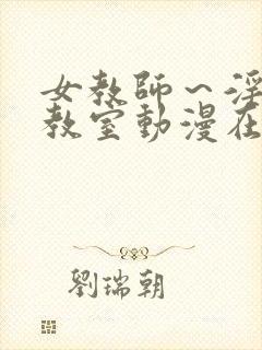 女教师～淫辱の教室动漫在线观看