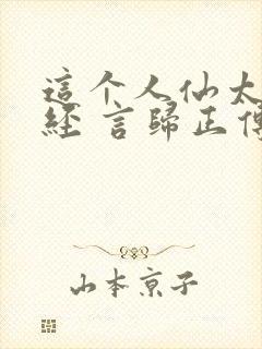 这个人仙太过正经 言归正传txt