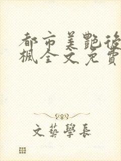 都市美艳后宫唐枫全文免费