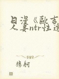 日漫《欧吉桑与人妻ntr性连接》免费