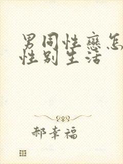 男同性恋怎么过性别生活