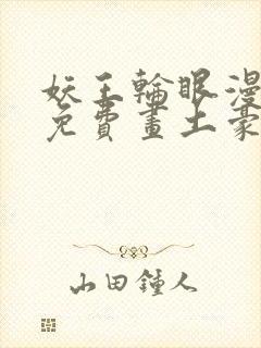 妖王轮眼漫画画免费画土豪漫画看