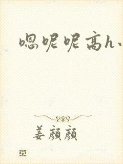 嗯呢呢高h小说