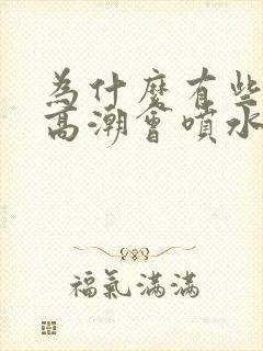 为什么有些女生高潮会喷水