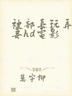 被部长玩弄的人妻hd电影