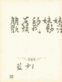 朋友的妹妹只喜欢烦我 动漫 免费看