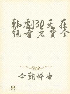 韩剧30天在线观看免费全集高清