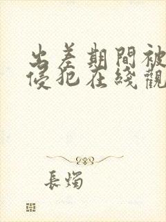 出差期间被上司侵犯在线观看