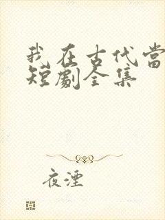 我在古代当县令短剧全集