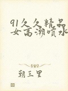 91久久精品美女高潮喷水白封面