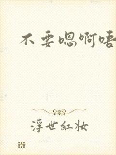 不要嗯啊唔