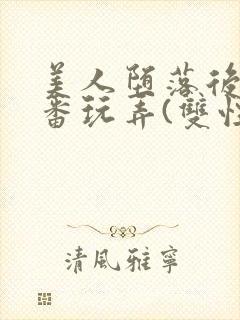 美人堕落后被轮番玩弄(双性)