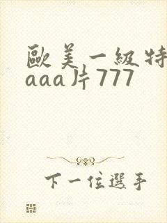 欧美一级特黄aaaa片777