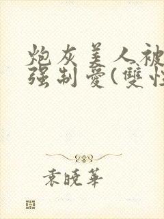 炮灰美人被疯批强制爱(双性/np