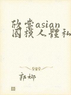 欣尝asian国模人体私拍