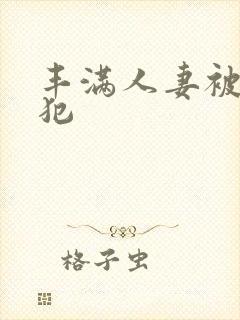 丰满人妻被公侵犯