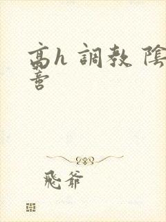 高h 调教 阴蒂