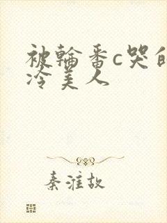被轮番c哭的清冷美人