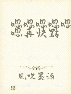 嗯嗯嗯嗯嗯嗯嗯嗯再快点