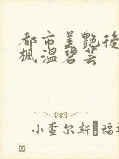 都市美艳后宫唐枫温碧芸