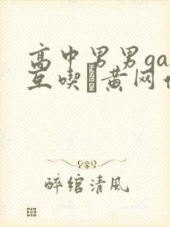高中男男gay互吃鳮黄网站