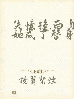 失忆后,白月光她成了替身