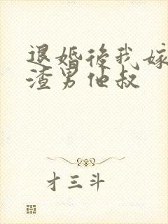 退婚后我嫁给了渣男他叔