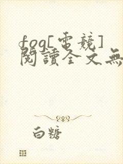 fog[电竞]阅读全文无弹窗