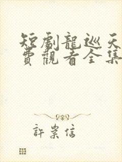 短剧龙巡天下免费观看全集