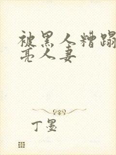 被黑人糟蹋的漂亮人妻