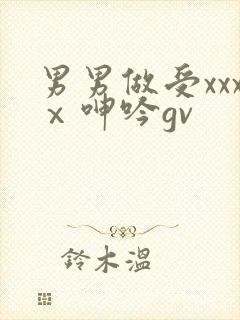 男男做受xxxⅹ呻吟gv