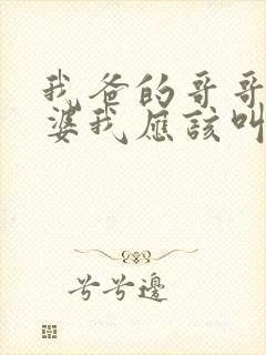 我爸的哥哥的老婆我应该叫什么