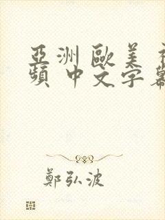 亚洲 欧美 视频 中文字幕