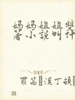 妈妈姐姐双收原著小说叫什么名字