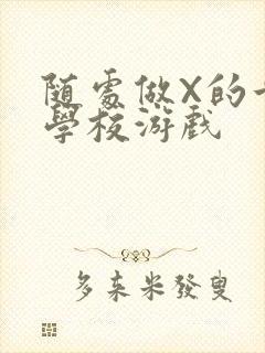 随处做X的世界学校游戏